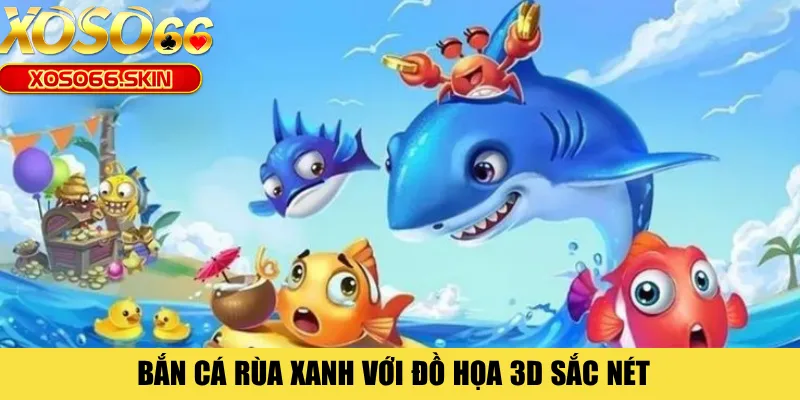Bắn cá rùa xanh với đồ họa 3D sắc nét 