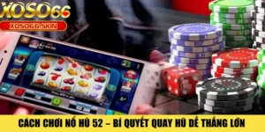 Cách Chơi Nổ Hũ 52 – Bí Quyết Quay Hũ Dễ Thắng Lớn