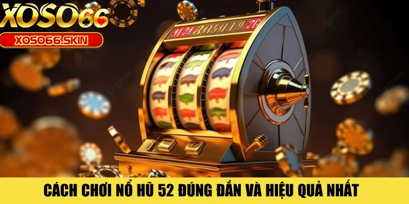 Cách chơi nổ hũ 52 đúng đắn và hiệu quả nhất 