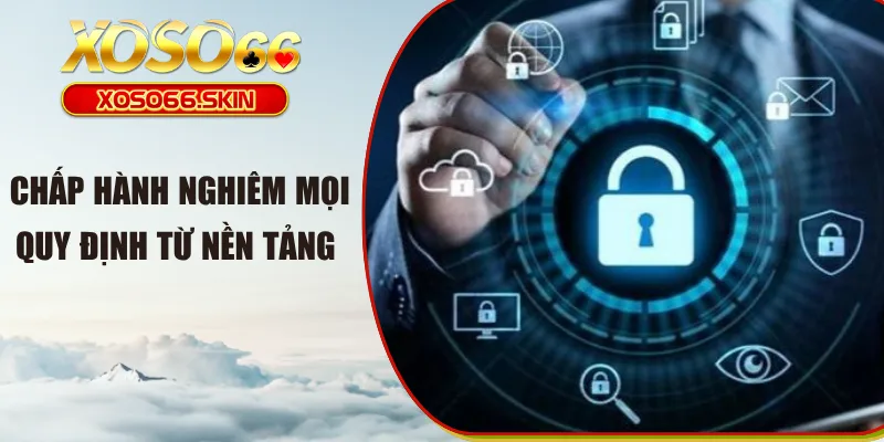 Chấp hành nghiêm mọi quy định từ nền tảng 