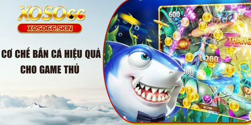 Cơ chế bắn cá hiệu quả cho game thủ