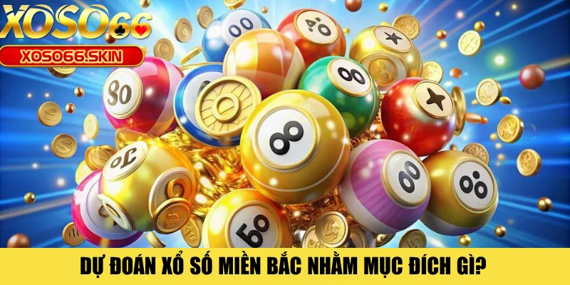 Dự đoán xổ số miền Bắc nhằm mục đích gì?