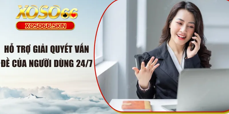 Hỗ trợ giải quyết vấn đề của người dùng 24/7