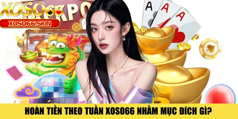 Hoàn tiền theo tuần XOSO66 nhằm mục đích gì?