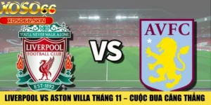 Liverpool Vs Aston Villa Tháng 11 – Cuộc Đua Căng Thẳng