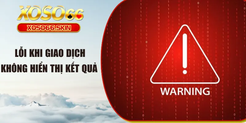Lỗi khi giao dịch không hiển thị kết quả 