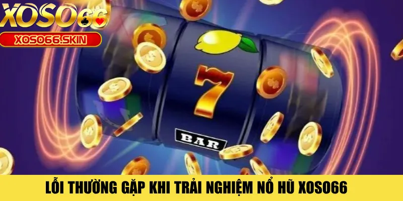 Lỗi thường gặp khi trải nghiệm nổ hũ XOSO66  