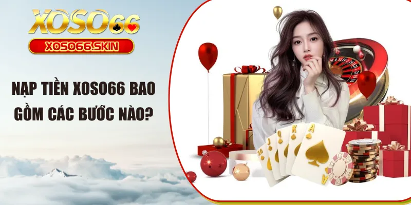 Nạp tiền XOSO66 bao gồm các bước nào?