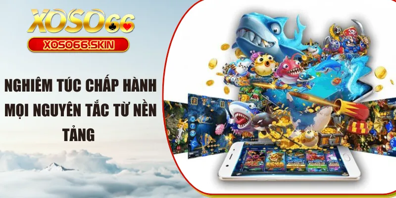 Nghiêm túc chấp hành mọi nguyên tắc từ nền tảng 