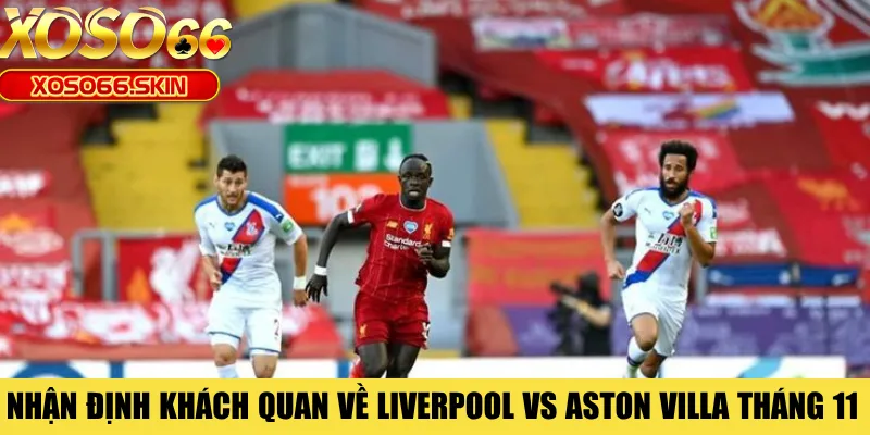 Nhận định khách quan về Liverpool vs Aston Villa tháng 11