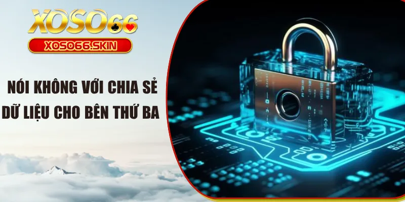 Nói không với chia sẻ dữ liệu cho bên thứ ba 