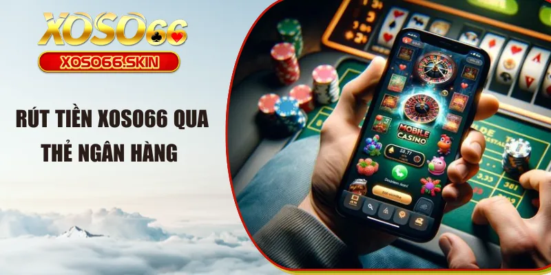 Rút tiền XOSO66 qua thẻ ngân hàng 