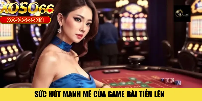 Sức hút mạnh mẽ của game bài Tiến lên