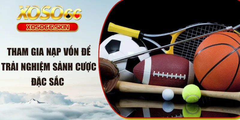 Tham gia nạp vốn để trải nghiệm sảnh cược đặc sắc