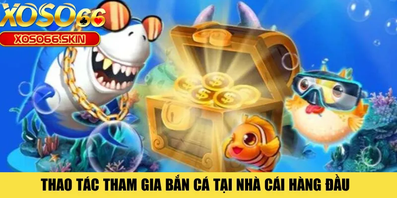 Thao tác tham gia bắn cá tại nhà cái hàng đầu