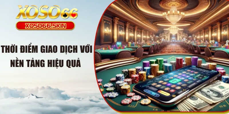 Thời điểm giao dịch với nền tảng hiệu quả 