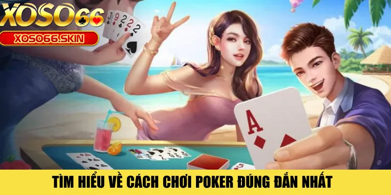 Tìm hiểu về cách chơi Poker đúng đắn nhất