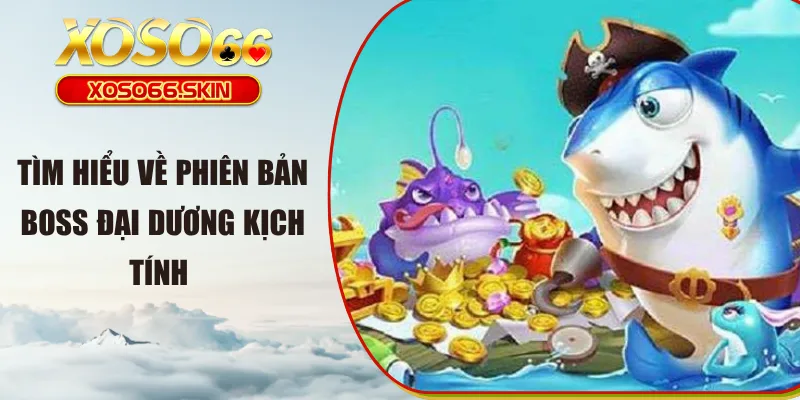 Tìm hiểu về phiên bản boss đại dương kịch tính