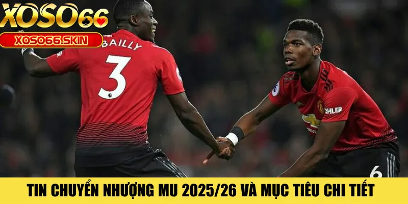 Tin chuyển nhượng MU 2025/26 và mục tiêu chi tiết