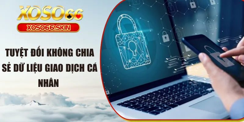 Tuyệt đối không chia sẻ dữ liệu giao dịch cá nhân 