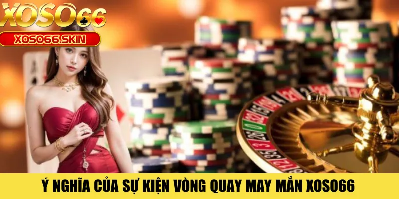 Ý nghĩa của sự kiện vòng quay may mắn XOSO66