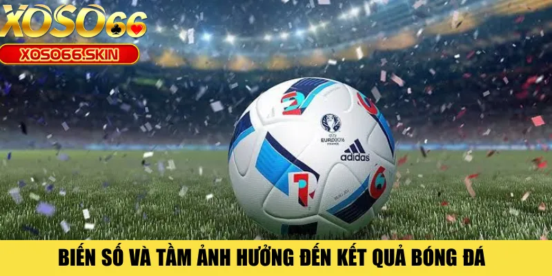 Biến số và tầm ảnh hưởng đến kết quả bóng đá