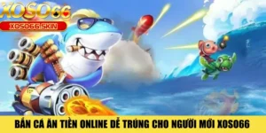 Bắn Cá Ăn Tiền Online Dễ Trúng Cho Người Mới XOSO66