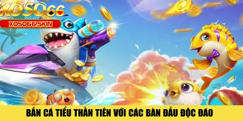 Bắn cá Tiểu Thần Tiên với các bàn đấu độc đáo 