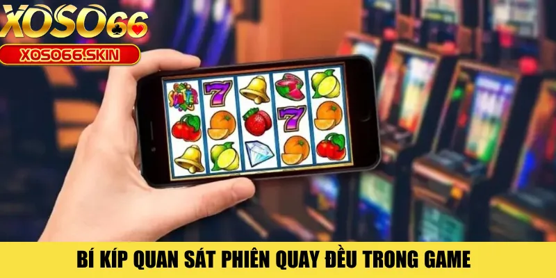 Bí kíp quan sát phiên quay đều trong game 