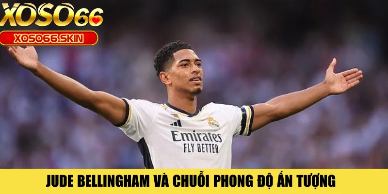 Jude Bellingham và chuỗi phong độ ấn tượng