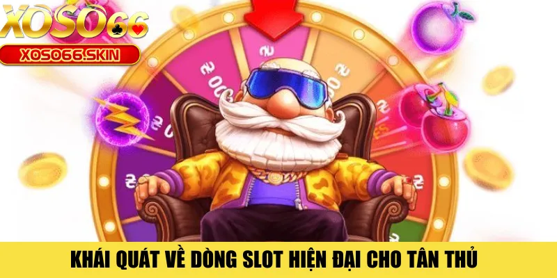 Khái quát về dòng slot hiện đại cho tân thủ 