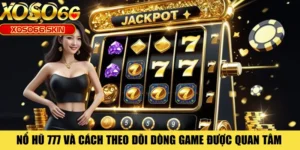Nổ Hũ 777 Và Cách Theo Dõi Dòng Game Được Quan Tâm