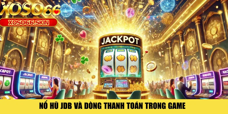 Nổ hũ JDB và dòng thanh toán trong game 