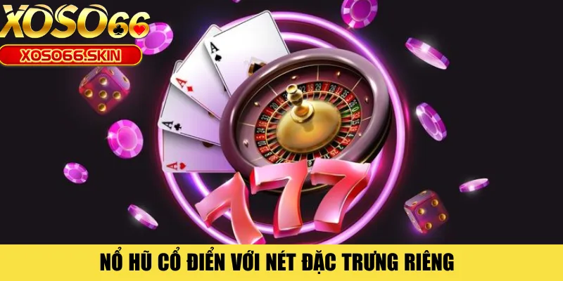 Nổ hũ cổ điển với nét đặc trưng riêng 