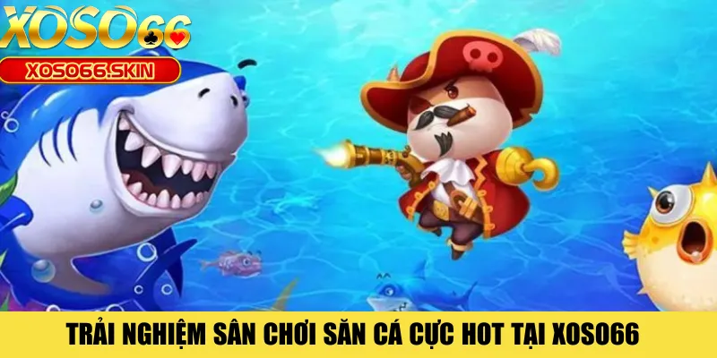 Trải nghiệm sân chơi săn cá cực hot tại XOSO66