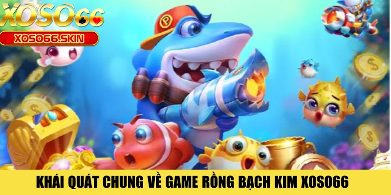 Khái quát chung về game Rồng Bạch Kim XOSO66 