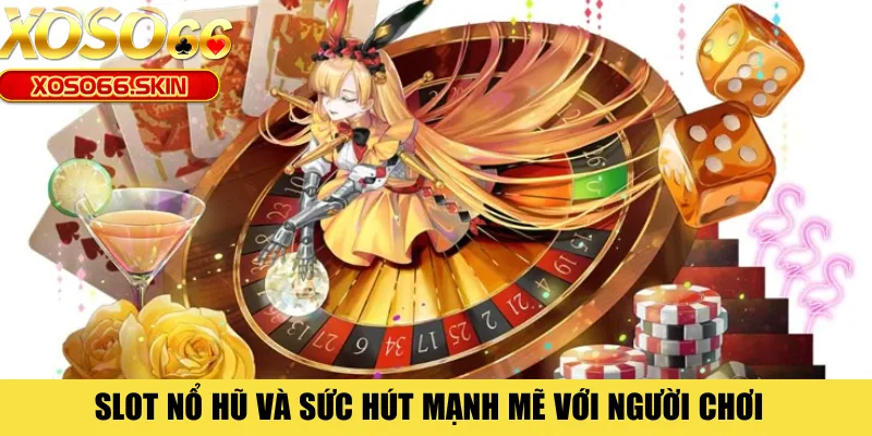 Slot nổ hũ và sức hút mạnh mẽ với người chơi