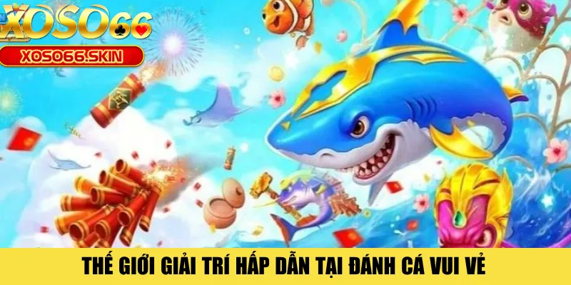 Thế giới giải trí hấp dẫn tại đánh cá vui vẻ